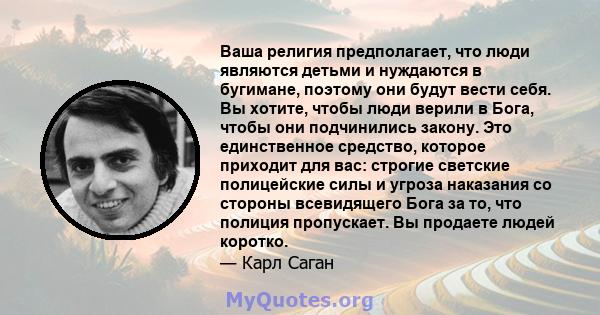 Ваша религия предполагает, что люди являются детьми и нуждаются в бугимане, поэтому они будут вести себя. Вы хотите, чтобы люди верили в Бога, чтобы они подчинились закону. Это единственное средство, которое приходит