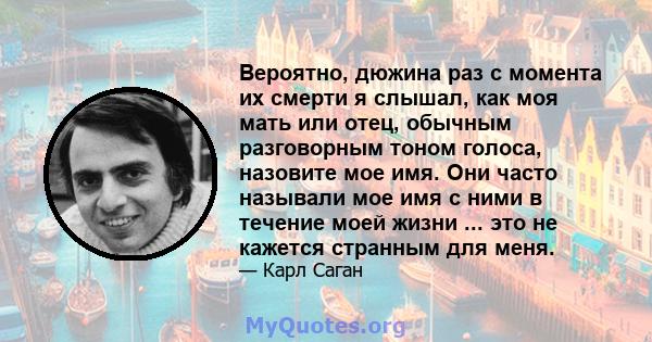 Вероятно, дюжина раз с момента их смерти я слышал, как моя мать или отец, обычным разговорным тоном голоса, назовите мое имя. Они часто называли мое имя с ними в течение моей жизни ... это не кажется странным для меня.