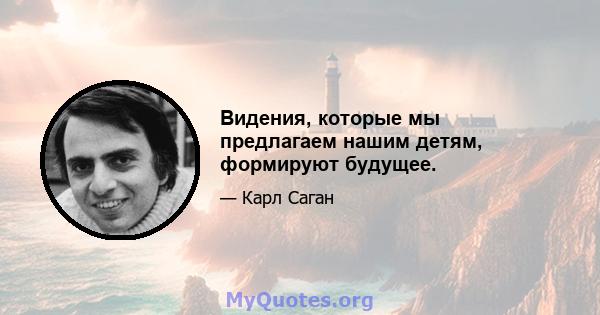 Видения, которые мы предлагаем нашим детям, формируют будущее.