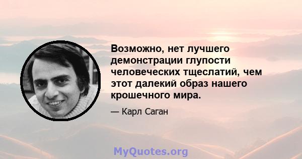 Возможно, нет лучшего демонстрации глупости человеческих тщеслатий, чем этот далекий образ нашего крошечного мира.