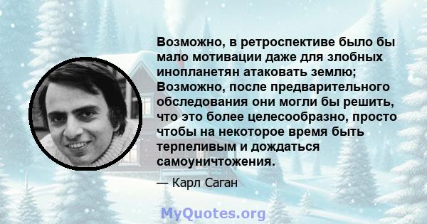 Возможно, в ретроспективе было бы мало мотивации даже для злобных инопланетян атаковать землю; Возможно, после предварительного обследования они могли бы решить, что это более целесообразно, просто чтобы на некоторое