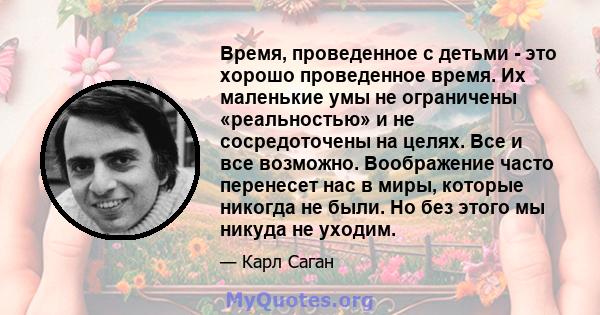 Время, проведенное с детьми - это хорошо проведенное время. Их маленькие умы не ограничены «реальностью» и не сосредоточены на целях. Все и все возможно. Воображение часто перенесет нас в миры, которые никогда не были.