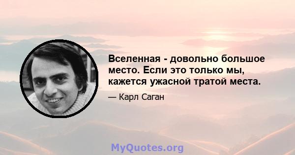 Вселенная - довольно большое место. Если это только мы, кажется ужасной тратой места.