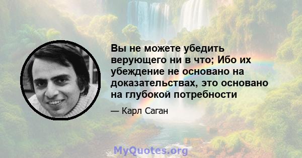 Вы не можете убедить верующего ни в что; Ибо их убеждение не основано на доказательствах, это основано на глубокой потребности