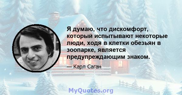 Я думаю, что дискомфорт, который испытывают некоторые люди, ходя в клетки обезьян в зоопарке, является предупреждающим знаком.