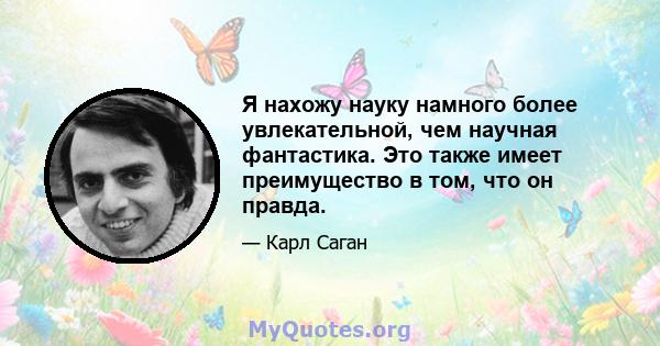 Я нахожу науку намного более увлекательной, чем научная фантастика. Это также имеет преимущество в том, что он правда.