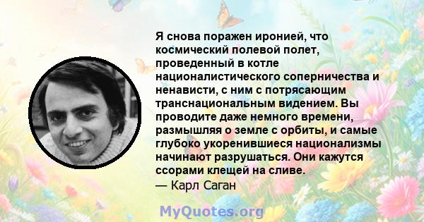 Я снова поражен иронией, что космический полевой полет, проведенный в котле националистического соперничества и ненависти, с ним с потрясающим транснациональным видением. Вы проводите даже немного времени, размышляя о