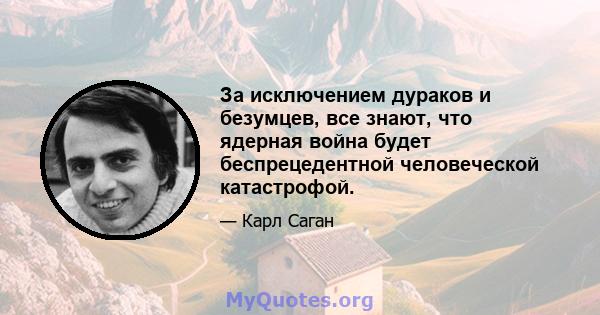 За исключением дураков и безумцев, все знают, что ядерная война будет беспрецедентной человеческой катастрофой.