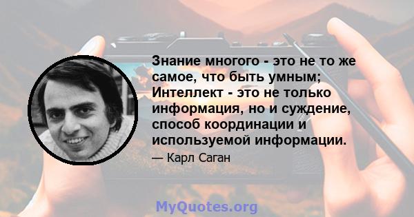 Знание многого - это не то же самое, что быть умным; Интеллект - это не только информация, но и суждение, способ координации и используемой информации.