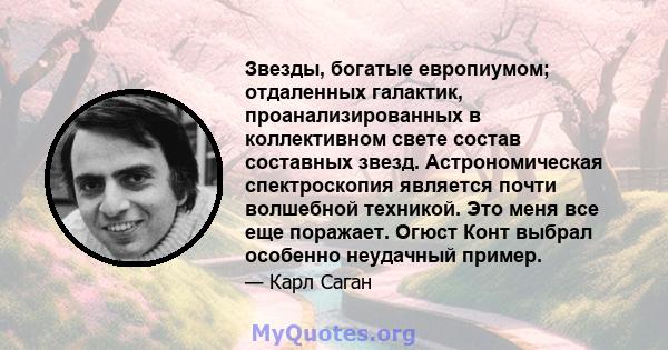 Звезды, богатые европиумом; отдаленных галактик, проанализированных в коллективном свете состав составных звезд. Астрономическая спектроскопия является почти волшебной техникой. Это меня все еще поражает. Огюст Конт