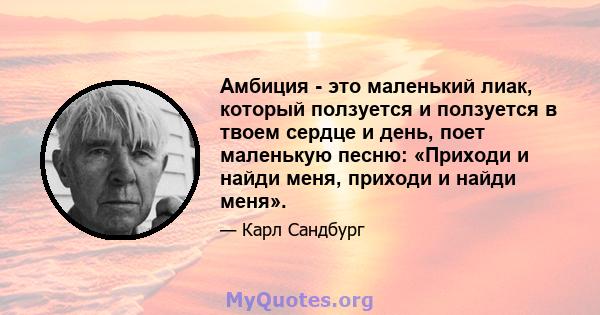 Амбиция - это маленький лиак, который ползуется и ползуется в твоем сердце и день, поет маленькую песню: «Приходи и найди меня, приходи и найди меня».