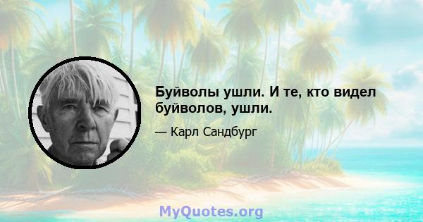 Буйволы ушли. И те, кто видел буйволов, ушли.