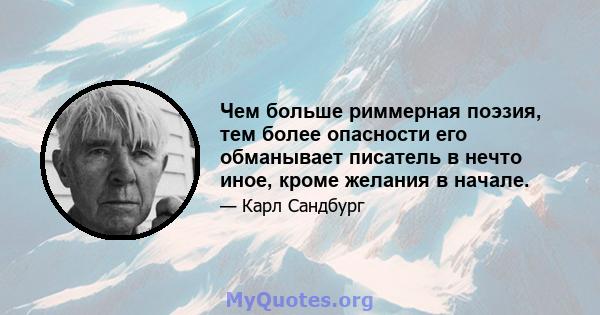 Чем больше риммерная поэзия, тем более опасности его обманывает писатель в нечто иное, кроме желания в начале.