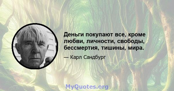 Деньги покупают все, кроме любви, личности, свободы, бессмертия, тишины, мира.