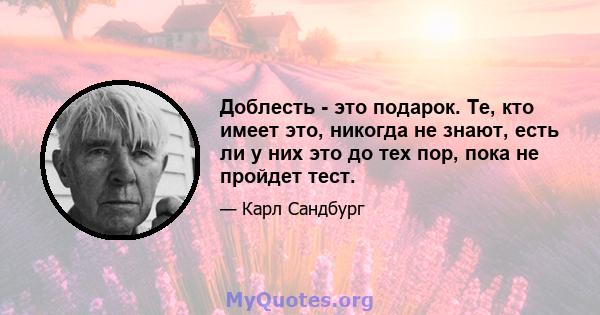 Доблесть - это подарок. Те, кто имеет это, никогда не знают, есть ли у них это до тех пор, пока не пройдет тест.