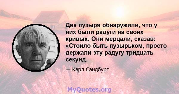 Два пузыря обнаружили, что у них были радуги на своих кривых. Они мерцали, сказав: «Стоило быть пузырьком, просто держали эту радугу тридцать секунд.