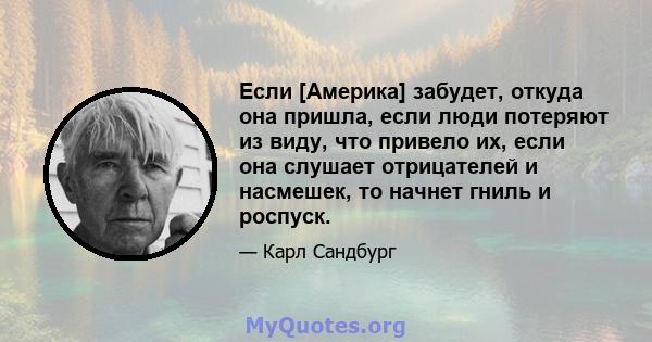 Если [Америка] забудет, откуда она пришла, если люди потеряют из виду, что привело их, если она слушает отрицателей и насмешек, то начнет гниль и роспуск.