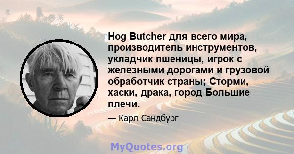 Hog Butcher для всего мира, производитель инструментов, укладчик пшеницы, игрок с железными дорогами и грузовой обработчик страны; Сторми, хаски, драка, город Большие плечи.