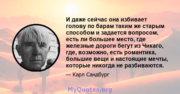 И даже сейчас она избивает голову по барам таким же старым способом и задается вопросом, есть ли большее место, где железные дороги бегут из Чикаго, где, возможно, есть романтика, большие вещи и настоящие мечты, которые 