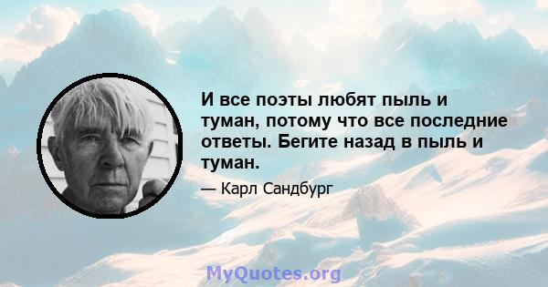 И все поэты любят пыль и туман, потому что все последние ответы. Бегите назад в пыль и туман.