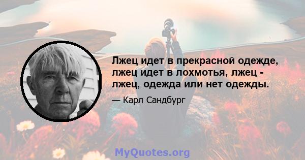 Лжец идет в прекрасной одежде, лжец идет в лохмотья, лжец - лжец, одежда или нет одежды.