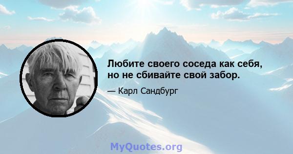 Любите своего соседа как себя, но не сбивайте свой забор.