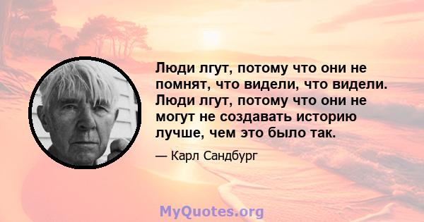 Люди лгут, потому что они не помнят, что видели, что видели. Люди лгут, потому что они не могут не создавать историю лучше, чем это было так.