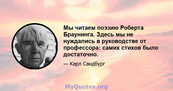 Мы читаем поэзию Роберта Браунинга. Здесь мы не нуждались в руководстве от профессора: самих стихов было достаточно.