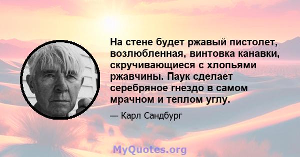 На стене будет ржавый пистолет, возлюбленная, винтовка канавки, скручивающиеся с хлопьями ржавчины. Паук сделает серебряное гнездо в самом мрачном и теплом углу.