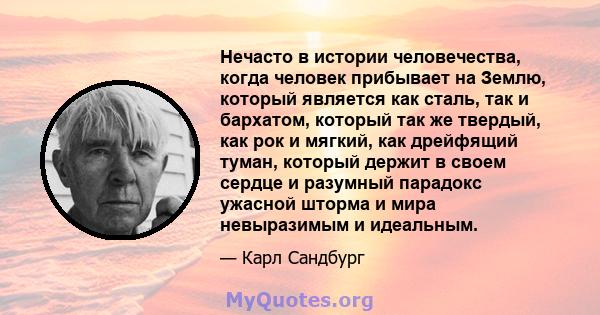 Нечасто в истории человечества, когда человек прибывает на Землю, который является как сталь, так и бархатом, который так же твердый, как рок и мягкий, как дрейфящий туман, который держит в своем сердце и разумный