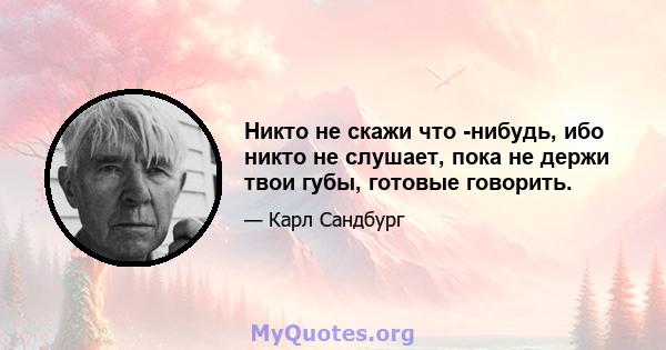 Никто не скажи что -нибудь, ибо никто не слушает, пока не держи твои губы, готовые говорить.