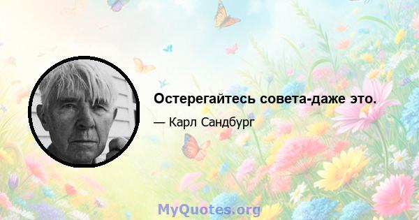 Остерегайтесь совета-даже это.