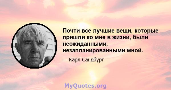 Почти все лучшие вещи, которые пришли ко мне в жизни, были неожиданными, незапланированными мной.