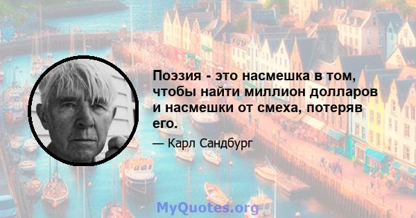 Поэзия - это насмешка в том, чтобы найти миллион долларов и насмешки от смеха, потеряв его.