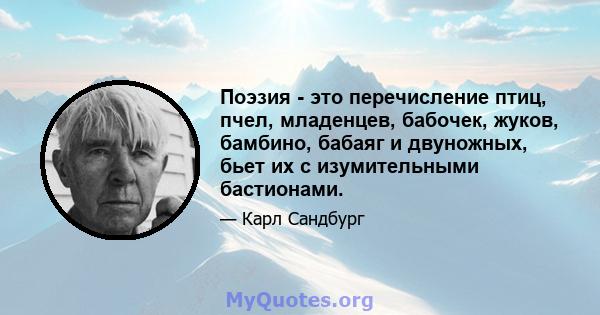 Поэзия - это перечисление птиц, пчел, младенцев, бабочек, жуков, бамбино, бабаяг и двуножных, бьет их с изумительными бастионами.