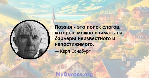 Поэзия - это поиск слогов, которые можно снимать на барьеры неизвестного и непостижимого.