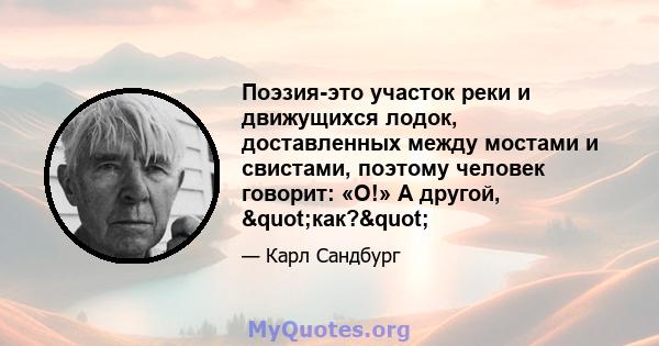 Поэзия-это участок реки и движущихся лодок, доставленных между мостами и свистами, поэтому человек говорит: «О!» А другой, "как?"