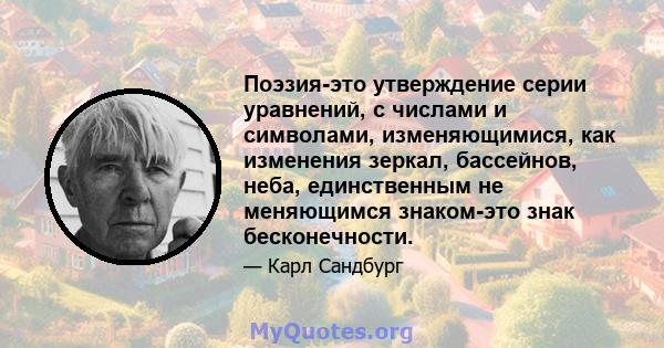 Поэзия-это утверждение серии уравнений, с числами и символами, изменяющимися, как изменения зеркал, бассейнов, неба, единственным не меняющимся знаком-это знак бесконечности.