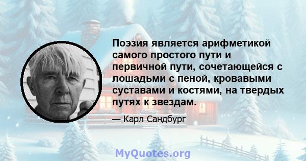 Поэзия является арифметикой самого простого пути и первичной пути, сочетающейся с лошадьми с пеной, кровавыми суставами и костями, на твердых путях к звездам.