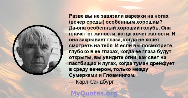 Разве вы не завязали варежки на ногах (вечер среды) особенным хорошим? Да-она особенный хороший голубь. Она плачет от жалости, когда хочет жалости. И она закрывает глаза, когда не хочет смотреть на тебя. И если вы