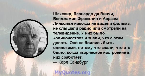 Шекспир, Леонардо да Винчи, Бенджамин Франклин и Авраам Линкольн никогда не видели фильма, не слышали радио или смотрели на телевидение. У них было «одиночество» и знали, что с этим делать. Они не боялись быть