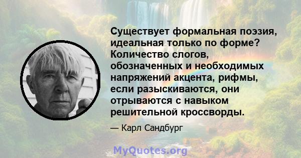 Существует формальная поэзия, идеальная только по форме? Количество слогов, обозначенных и необходимых напряжений акцента, рифмы, если разыскиваются, они отрываются с навыком решительной кроссворды.