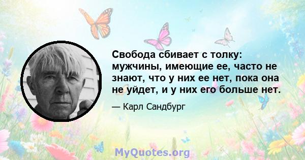 Свобода сбивает с толку: мужчины, имеющие ее, часто не знают, что у них ее нет, пока она не уйдет, и у них его больше нет.