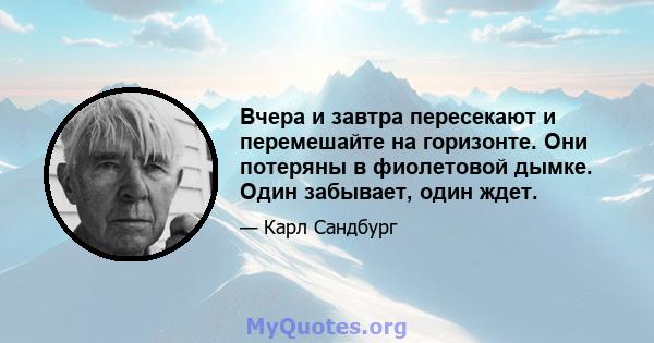 Вчера и завтра пересекают и перемешайте на горизонте. Они потеряны в фиолетовой дымке. Один забывает, один ждет.