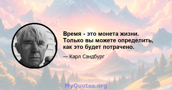 Время - это монета жизни. Только вы можете определить, как это будет потрачено.