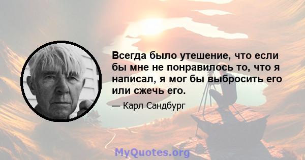 Всегда было утешение, что если бы мне не понравилось то, что я написал, я мог бы выбросить его или сжечь его.