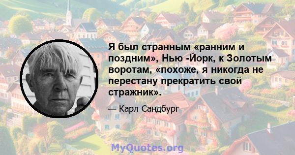 Я был странным «ранним и поздним», Нью -Йорк, к Золотым воротам, «похоже, я никогда не перестану прекратить свой стражник».