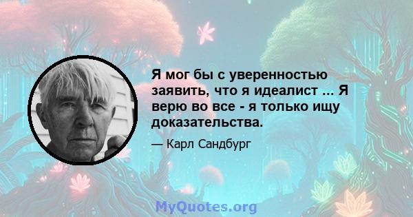 Я мог бы с уверенностью заявить, что я идеалист ... Я верю во все - я только ищу доказательства.