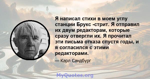 Я написал стихи в моем углу станции Брукс -стрит. Я отправил их двум редакторам, которые сразу отвергли их. Я прочитал эти письма отказа спустя годы, и я согласился с этими редакторами.