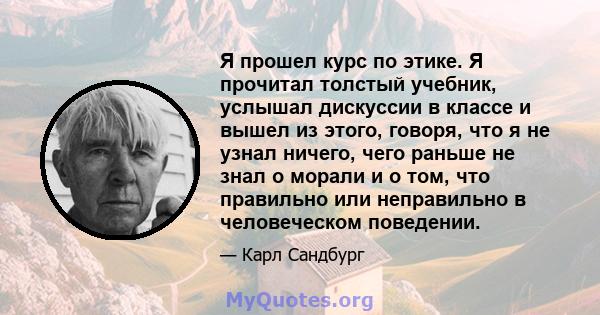 Я прошел курс по этике. Я прочитал толстый учебник, услышал дискуссии в классе и вышел из этого, говоря, что я не узнал ничего, чего раньше не знал о морали и о том, что правильно или неправильно в человеческом